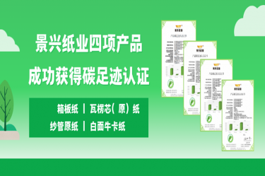 喜訊 | 景興紙業四項(xiang)産(chan)品(pin)成(cheng)功獲得碳足迹認證